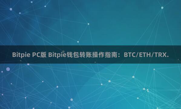   Bitpie PC版 Bitpie钱包转账操作指南：BTC/ETH/TRX.