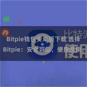   Bitpie钱包安卓版下载 选择Bitpie：安全可靠，便捷易用。