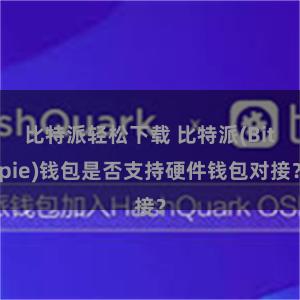   比特派轻松下载 比特派(Bitpie)钱包是否支持硬件钱包对接？