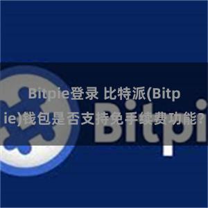   Bitpie登录 比特派(Bitpie)钱包是否支持免手续费功能？
