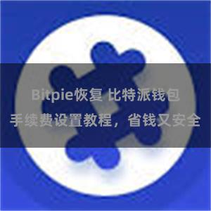 Bitpie恢复 比特派钱包手续费设置教程，省钱又安全