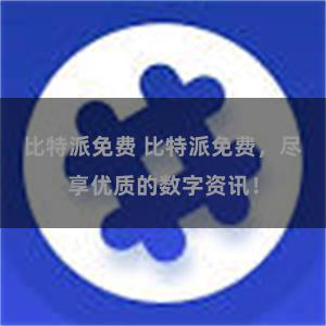 比特派免费 比特派免费，尽享优质的数字资讯！