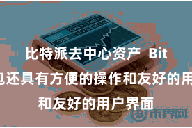 比特派去中心资产  Bitpie钱包还具有方便的操作和友好的用户界面