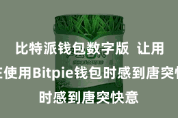 比特派钱包数字版  让用户在使用Bitpie钱包时感到唐突快意