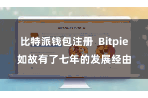 比特派钱包注册  Bitpie如故有了七年的发展经由