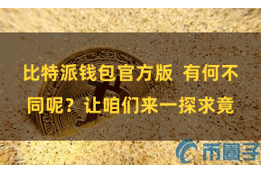 比特派钱包官方版  有何不同呢？让咱们来一探求竟