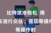 比特派冷钱包  用户在进行交往、提现等操作时