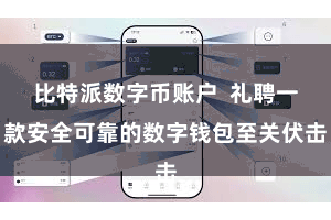 比特派数字币账户  礼聘一款安全可靠的数字钱包至关伏击