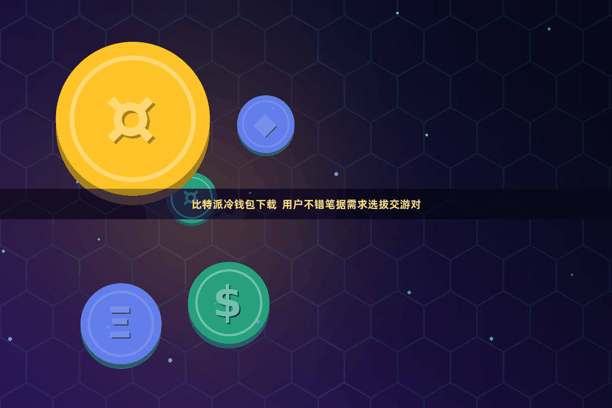 比特派冷钱包下载  用户不错笔据需求选拔交游对