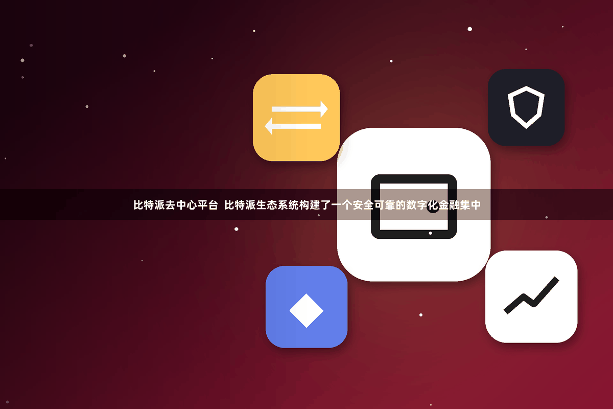 比特派去中心平台  比特派生态系统构建了一个安全可靠的数字化金融集中