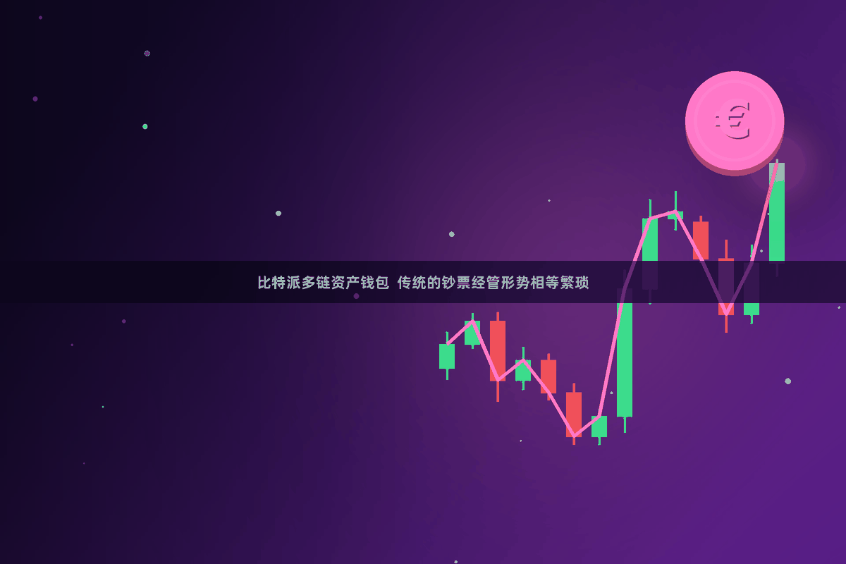 比特派多链资产钱包  传统的钞票经管形势相等繁琐